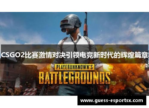 CSGO2比赛激情对决引领电竞新时代的辉煌篇章